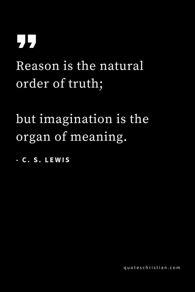 CS Lewis Quotes (39): Reason is the natural order of truth; but imagination is the organ of meaning.
