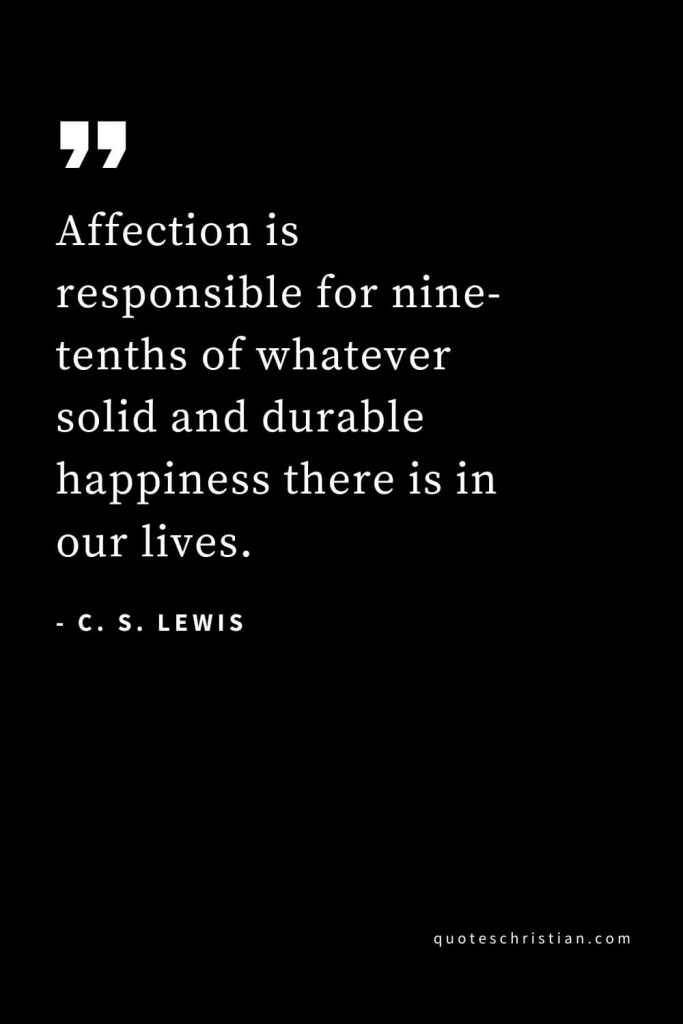 CS Lewis Quotes (4): Affection is responsible for nine-tenths of whatever solid and durable happiness there is in our lives.