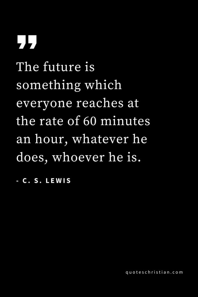 CS Lewis Quotes (42): The future is something which everyone reaches at the rate of 60 minutes an hour, whatever he does, whoever he is.