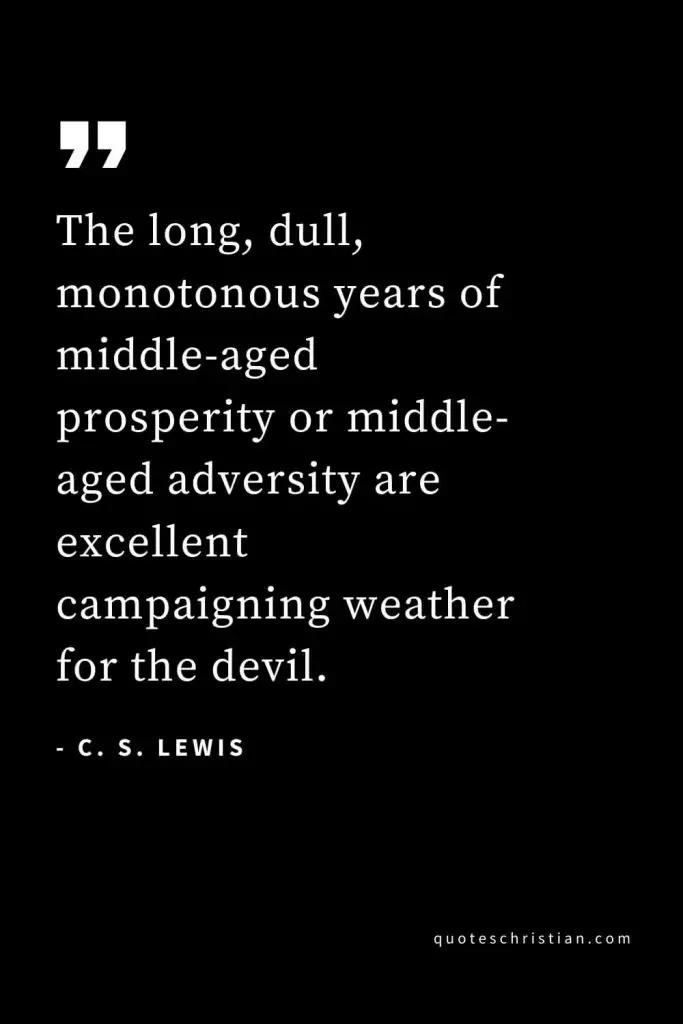 CS Lewis Quotes (43): The long, dull, monotonous years of middle-aged prosperity or middle-aged adversity are excellent campaigning weather for the devil.