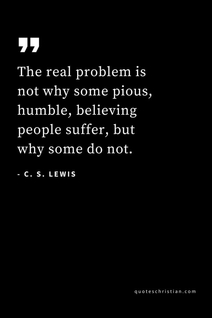 CS Lewis Quotes (44): The real problem is not why some pious, humble, believing people suffer, but why some do not.