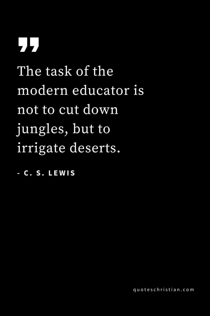 CS Lewis Quotes (46): The task of the modern educator is not to cut down jungles, but to irrigate deserts.