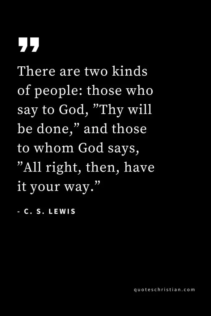 CS Lewis Quotes (47): There are two kinds of people: those who say to God, ”Thy will be done,” and those to whom God says, ”All right, then, have it your way.”