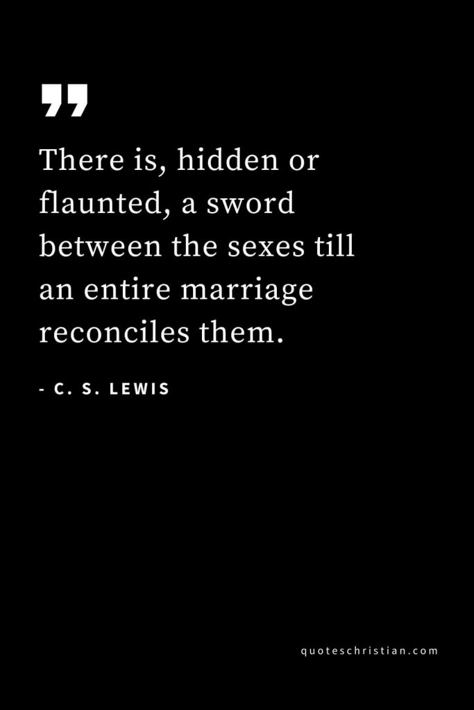 CS Lewis Quotes (48): There is, hidden or flaunted, a sword between the sexes till an entire marriage reconciles them.