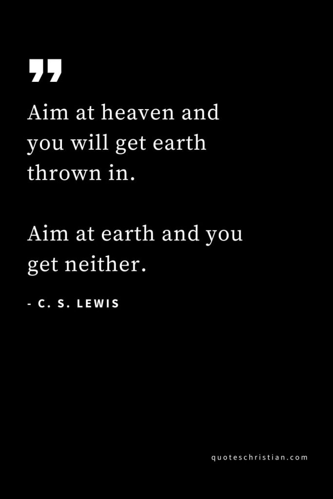 CS Lewis Quotes (5): Aim at heaven and you will get earth thrown in. Aim at earth and you get neither.