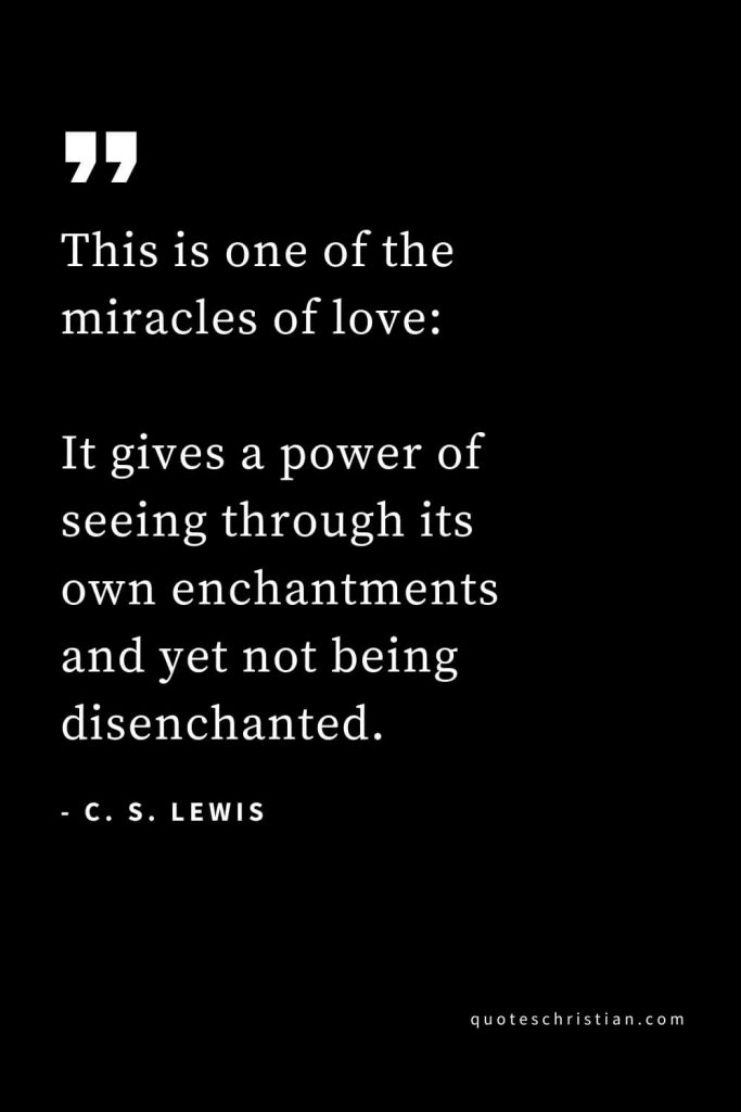 CS Lewis Quotes (50): This is one of the miracles of love: It gives a power of seeing through its own enchantments and yet not being disenchanted.