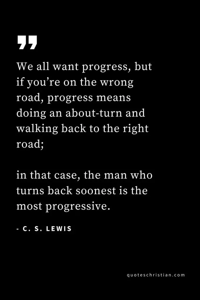 CS Lewis Quotes (51): We all want progress, but if you’re on the wrong road, progress means doing an about-turn and walking back to the right road; in that case, the man who turns back soonest is the most progressive.