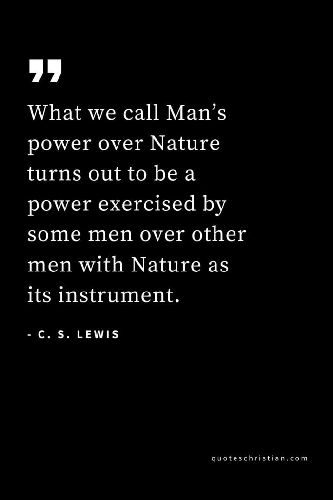 CS Lewis Quotes (54): What we call Man’s power over Nature turns out to be a power exercised by some men over other men with Nature as its instrument.