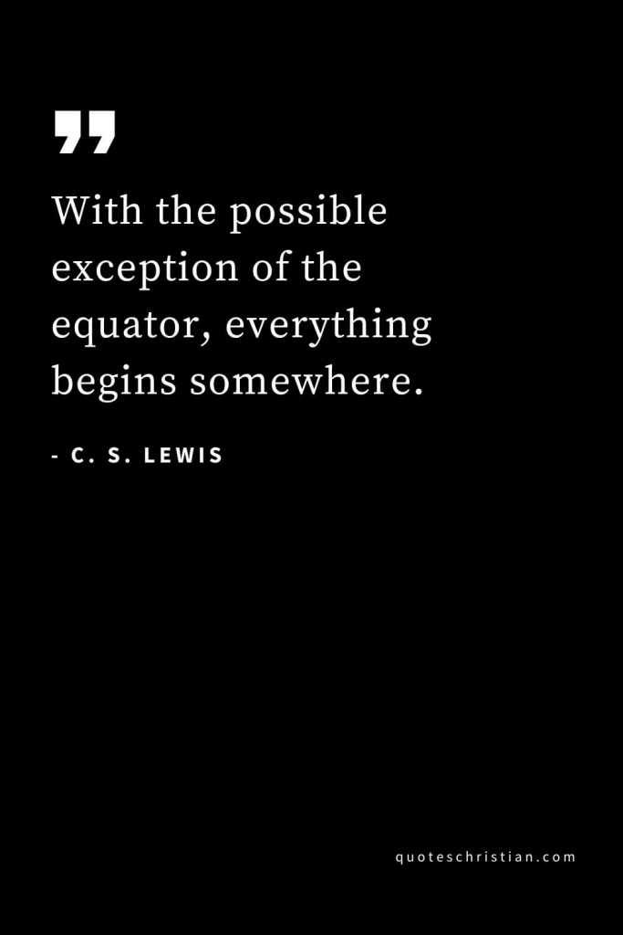 CS Lewis Quotes (55): With the possible exception of the equator, everything begins somewhere.