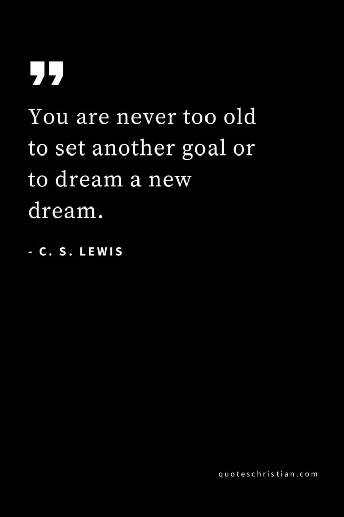 CS Lewis Quotes (56): You are never too old to set another goal or to dream a new dream.