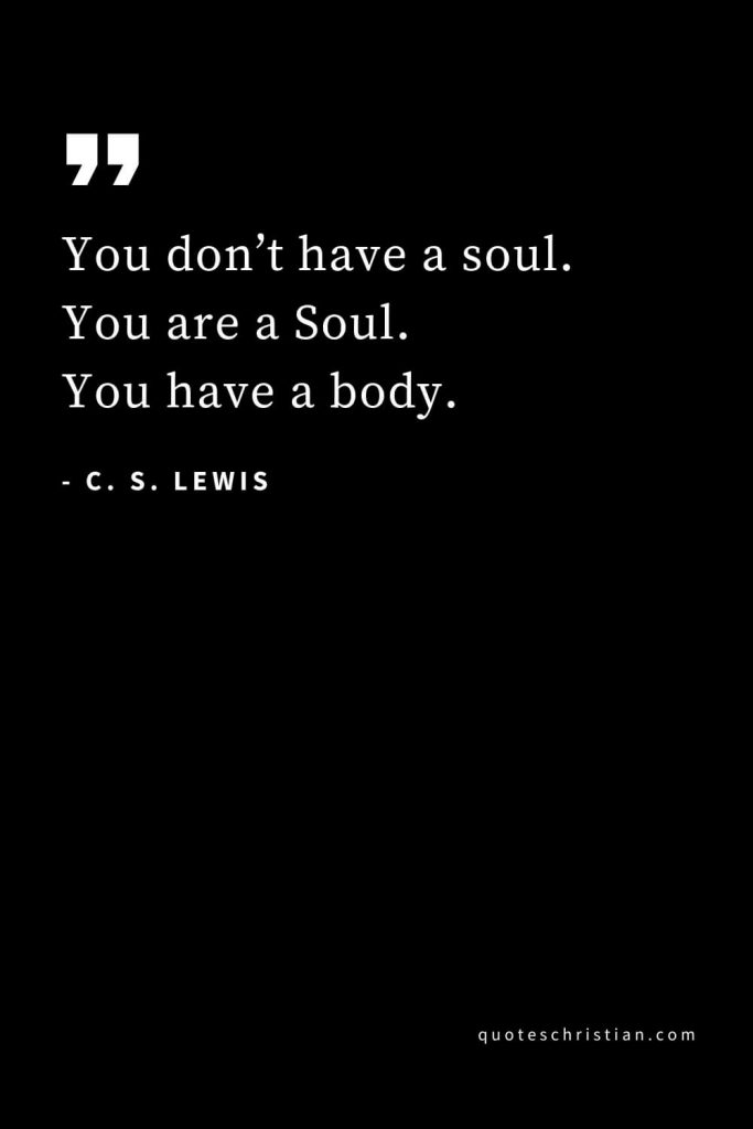 CS Lewis Quotes (58): You don’t have a soul. You are a Soul. You have a body.