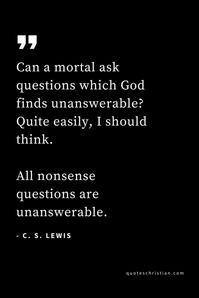 CS Lewis Quotes (7): Can a mortal ask questions which God finds unanswerable? Quite easily, I should think. All nonsense questions are unanswerable.