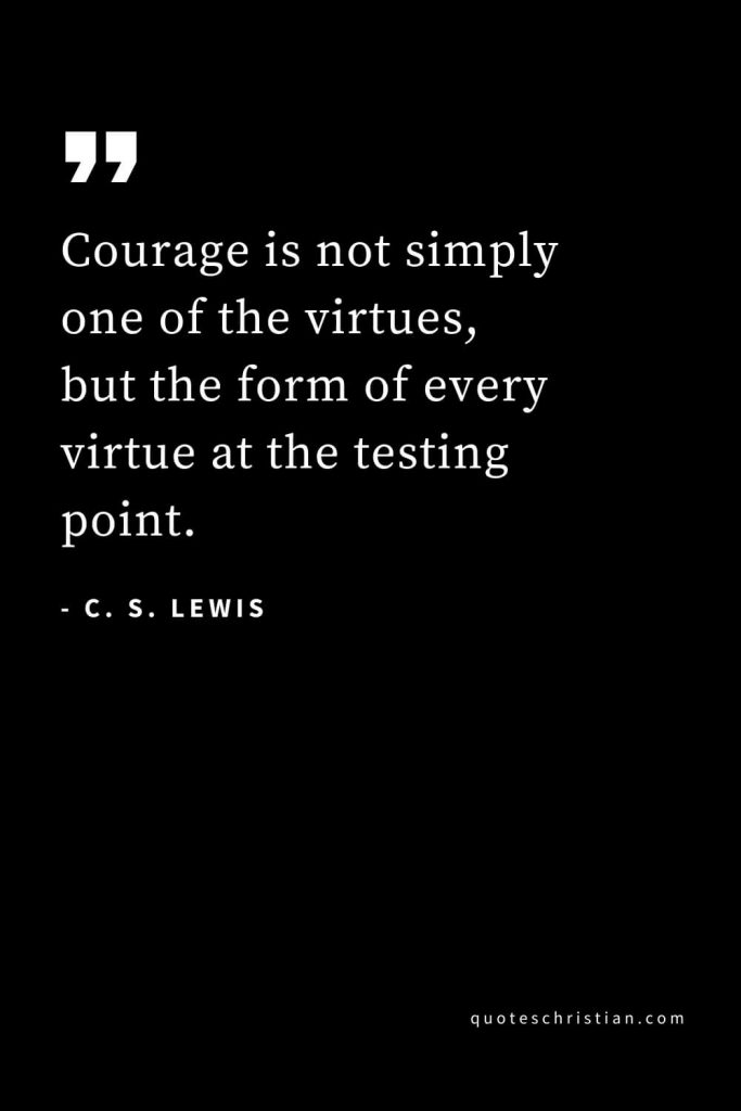 CS Lewis Quotes (9): Courage is not simply one of the virtues, but the form of every virtue at the testing point.