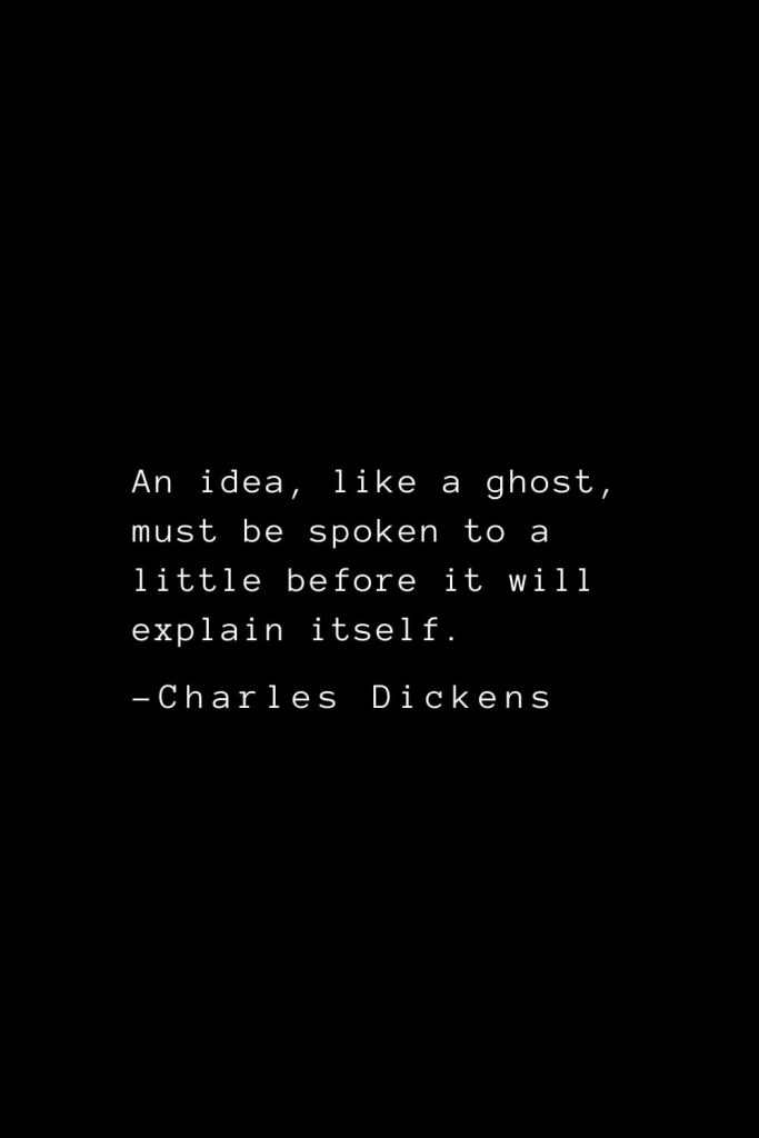 Charles Dickens Quotes (11): An idea, like a ghost, must be spoken to a little before it will explain itself.