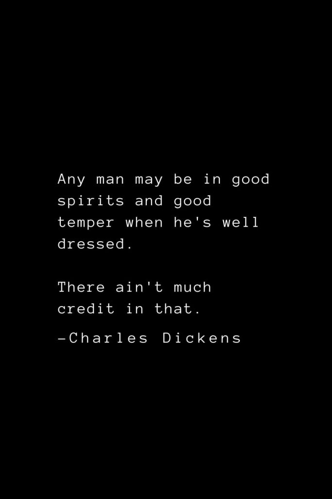 Charles Dickens Quotes (12): Any man may be in good spirits and good temper when he's well dressed. There ain't much credit in that.