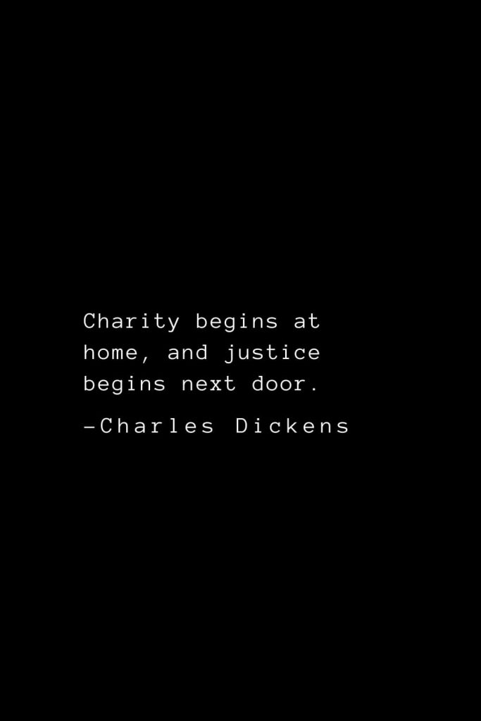 Charles Dickens Quotes (14): Charity begins at home, and justice begins next door.