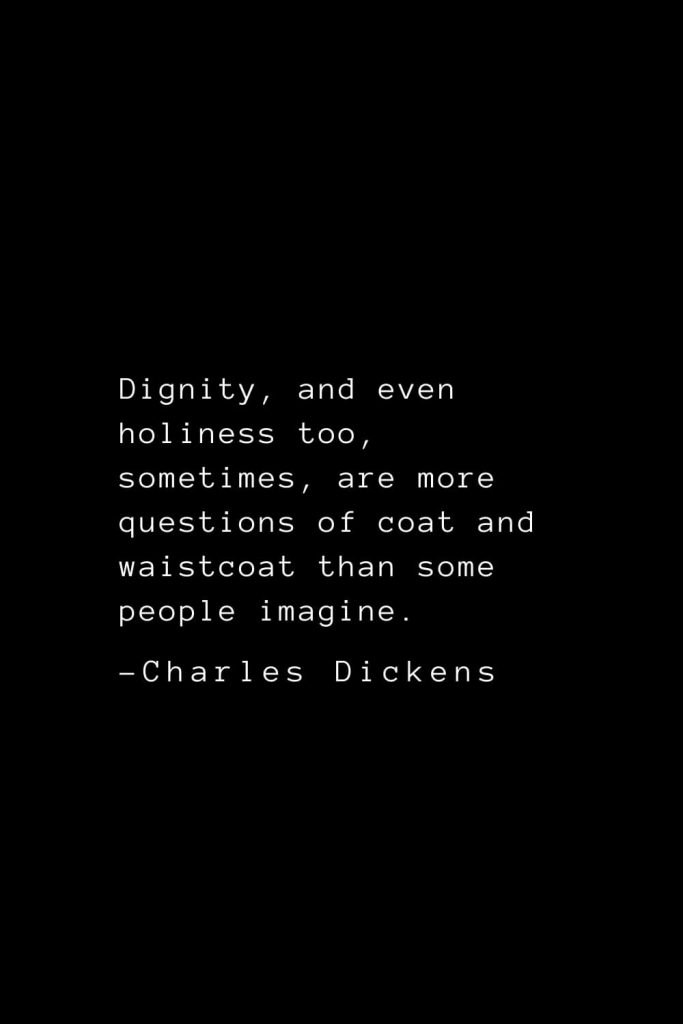 Charles Dickens Quotes (17): Dignity, and even holiness too, sometimes, are more questions of coat and waistcoat than some people imagine.