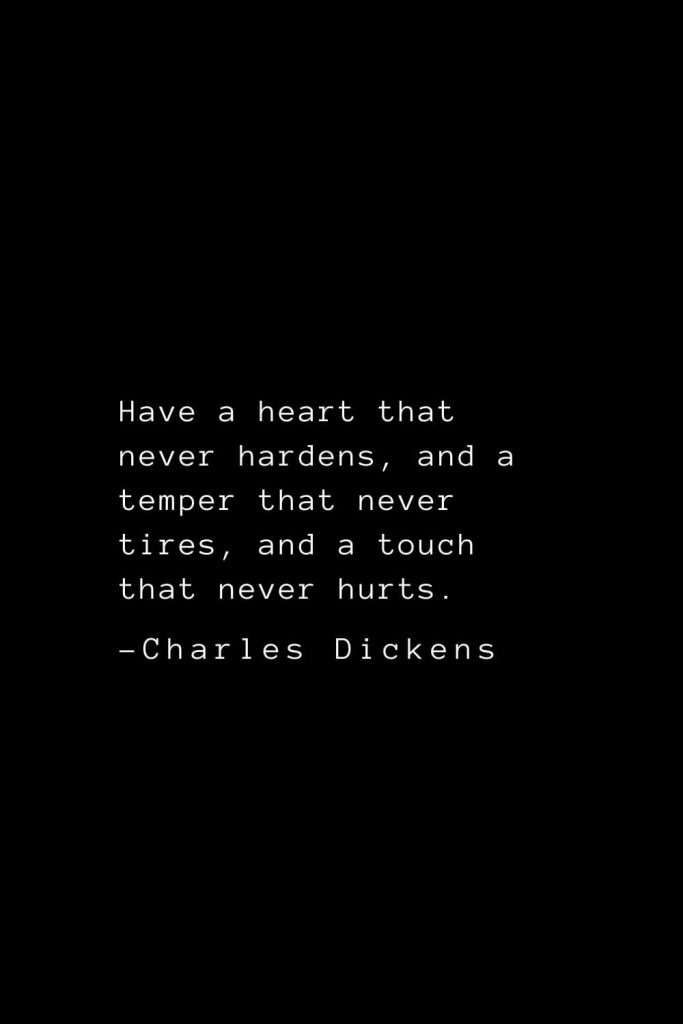 Charles Dickens Quotes (21): Have a heart that never hardens, and a temper that never tires, and a touch that never hurts.