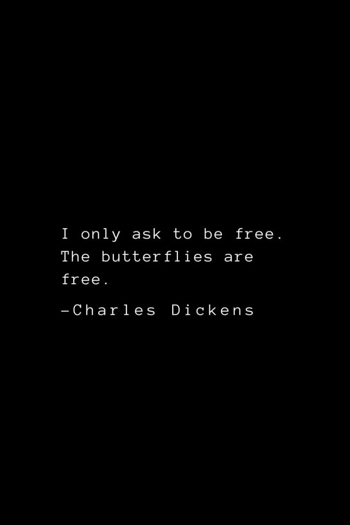 Charles Dickens Quotes (27): I only ask to be free. The butterflies are free.