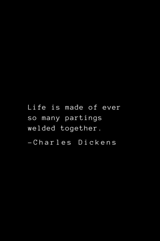 Charles Dickens Quotes (3): Life is made of ever so many partings welded together.