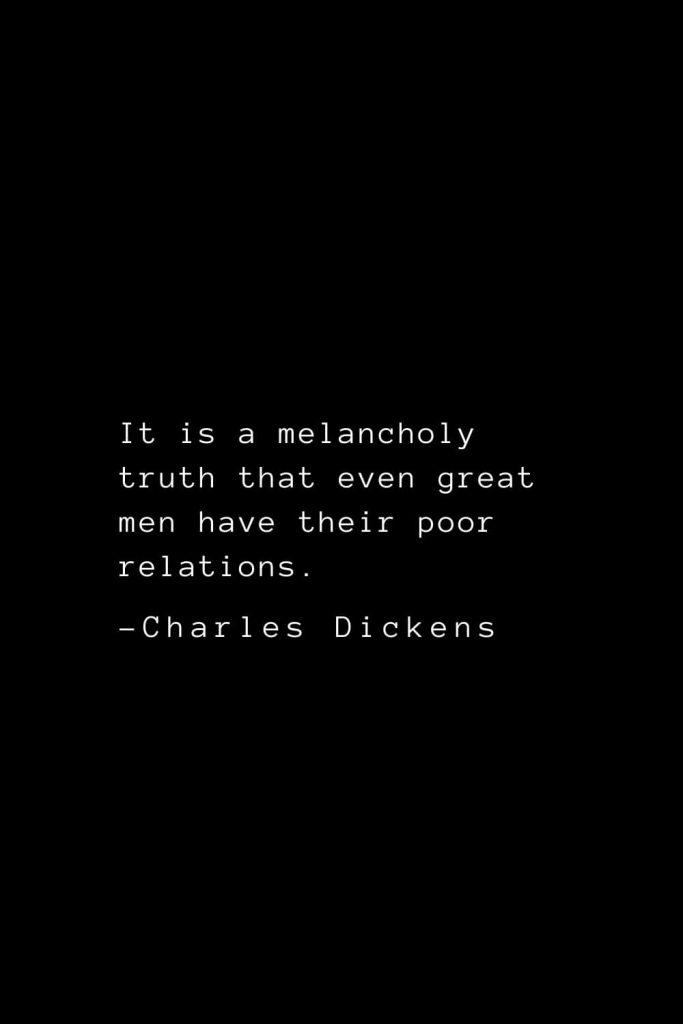 Charles Dickens Quotes (32): It is a melancholy truth that even great men have their poor relations.