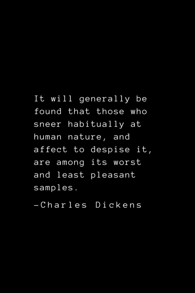 Charles Dickens Quotes (37): It will generally be found that those who sneer habitually at human nature, and affect to despise it, are among its worst and least pleasant samples.