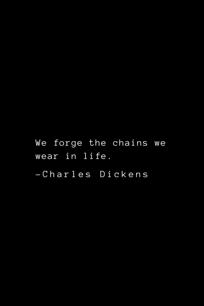 Charles Dickens Quotes (4): We forge the chains we wear in life.