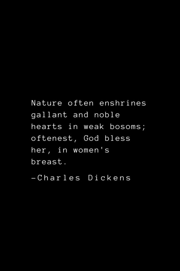 Charles Dickens Quotes (45): Nature often enshrines gallant and noble hearts in weak bosoms; oftenest, God bless her, in women's breast.