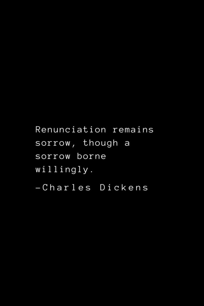 Charles Dickens Quotes (51): Renunciation remains sorrow, though a sorrow borne willingly.