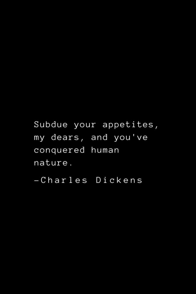 Charles Dickens Quotes (52): Subdue your appetites, my dears, and you've conquered human nature.