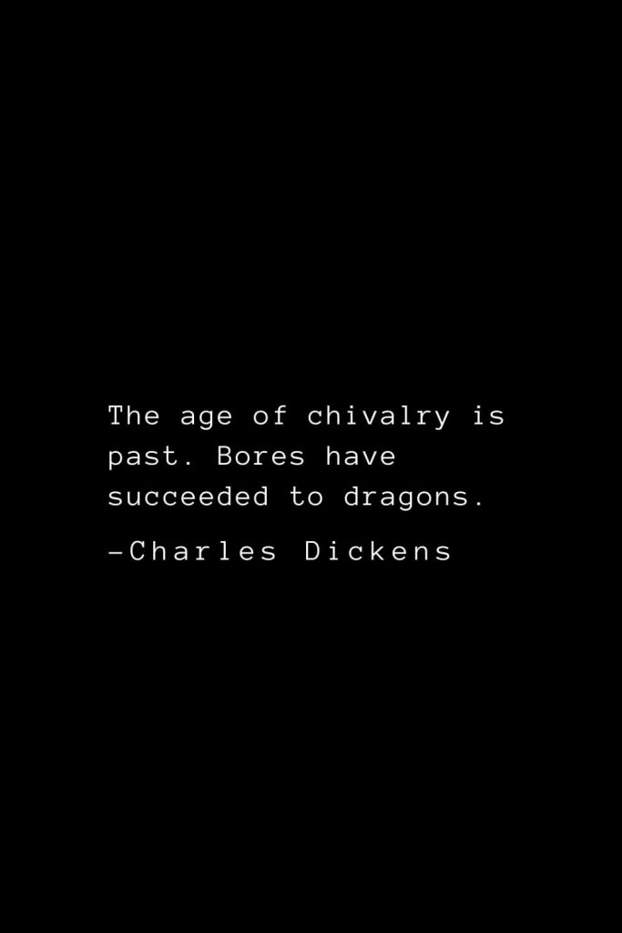 Charles Dickens Quotes (53): The age of chivalry is past. Bores have succeeded to dragons.