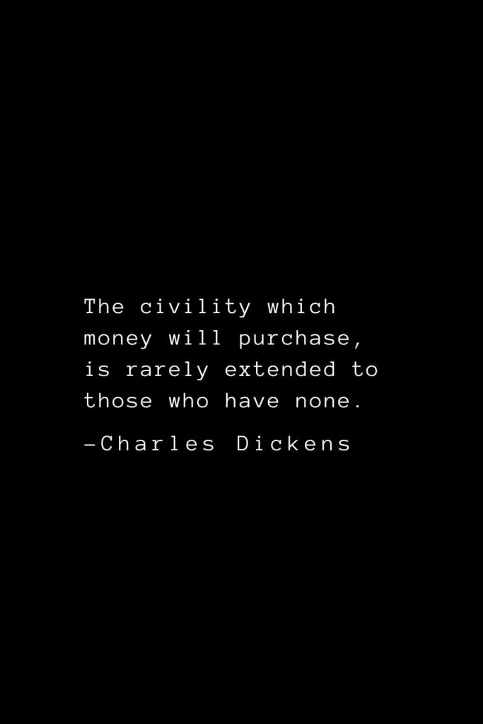 Charles Dickens Quotes (54): The civility which money will purchase, is rarely extended to those who have none.