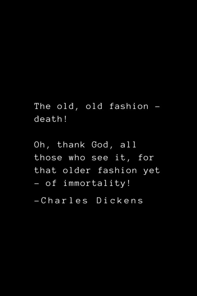 Charles Dickens Quotes (56): The old, old fashion - death! Oh, thank God, all those who see it, for that older fashion yet - of immortality!