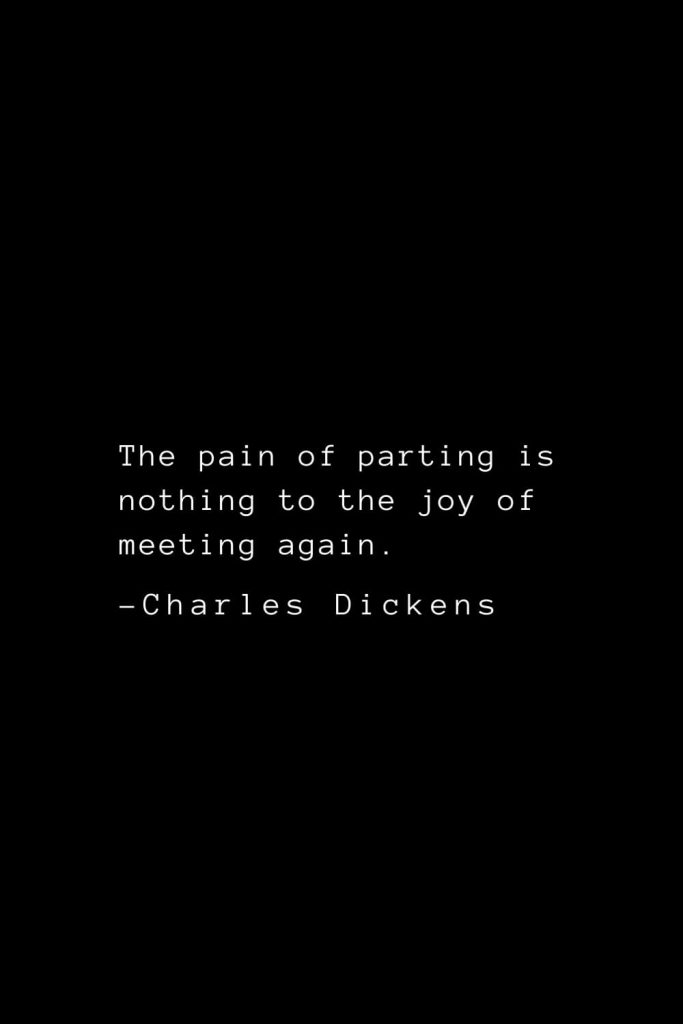 Charles Dickens Quotes (58): The pain of parting is nothing to the joy of meeting again.