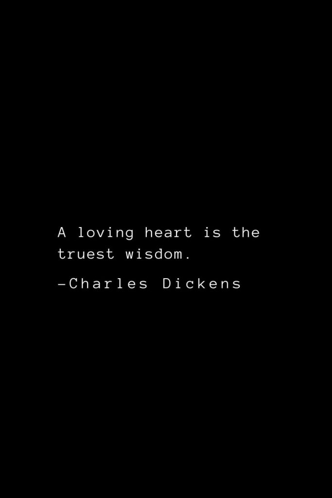 Charles Dickens Quotes (6): A loving heart is the truest wisdom.