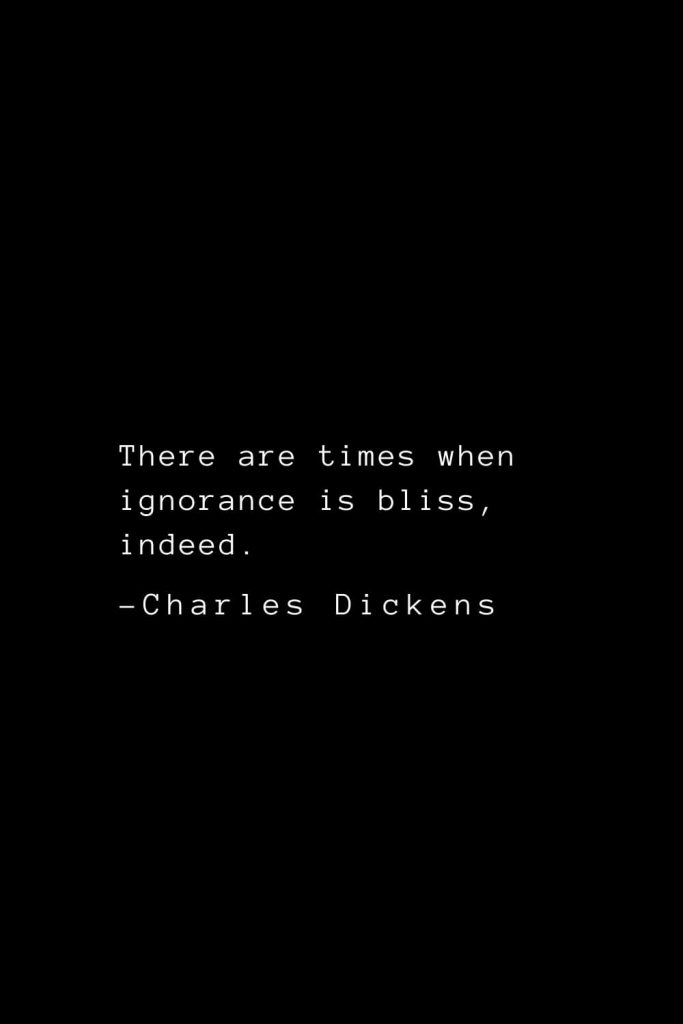 Charles Dickens Quotes (63): There are times when ignorance is bliss, indeed.