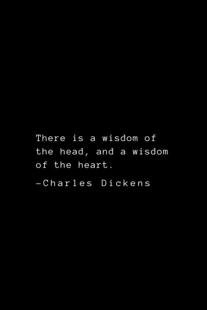 Charles Dickens Quotes (65): There is a wisdom of the head, and a wisdom of the heart.