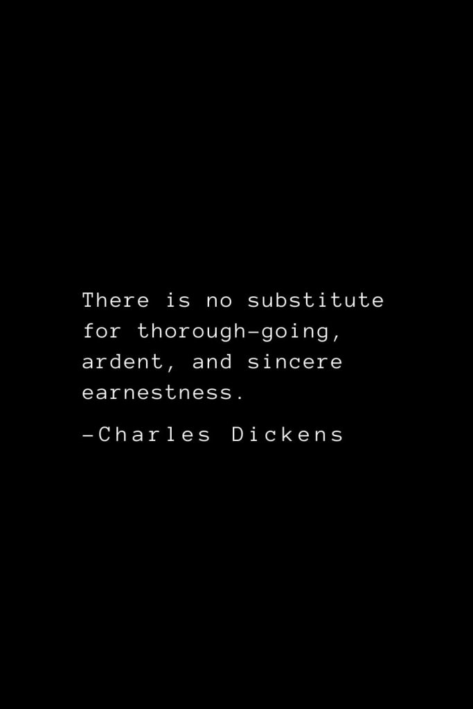 Charles Dickens Quotes (67): There is no substitute for thorough-going, ardent, and sincere earnestness.