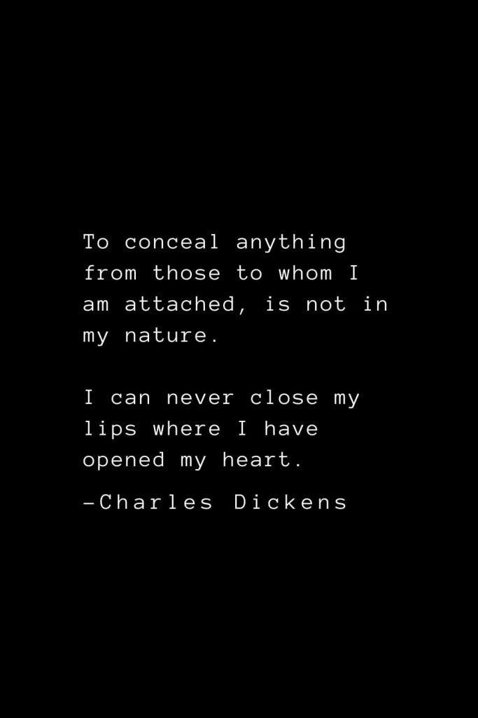Charles Dickens Quotes (69): To conceal anything from those to whom I am attached, is not in my nature. I can never close my lips where I have opened my heart.