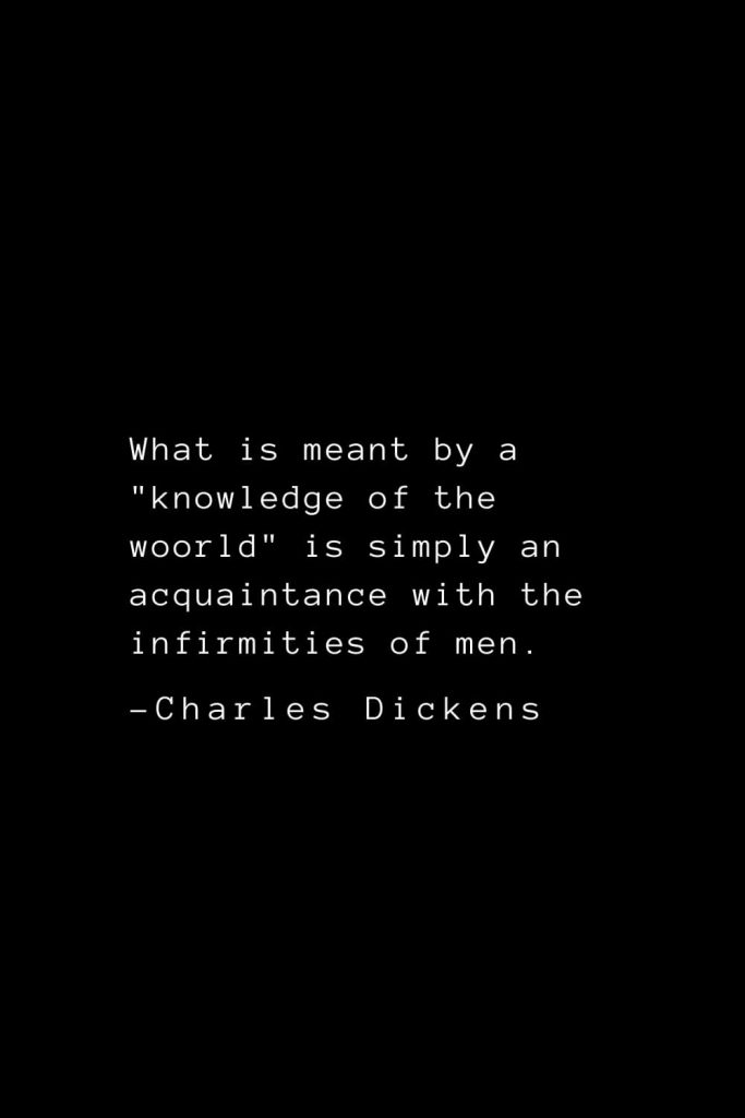 Charles Dickens Quotes (71): What is meant by a "knowledge of the woorld" is simply an acquaintance with the infirmities of men.