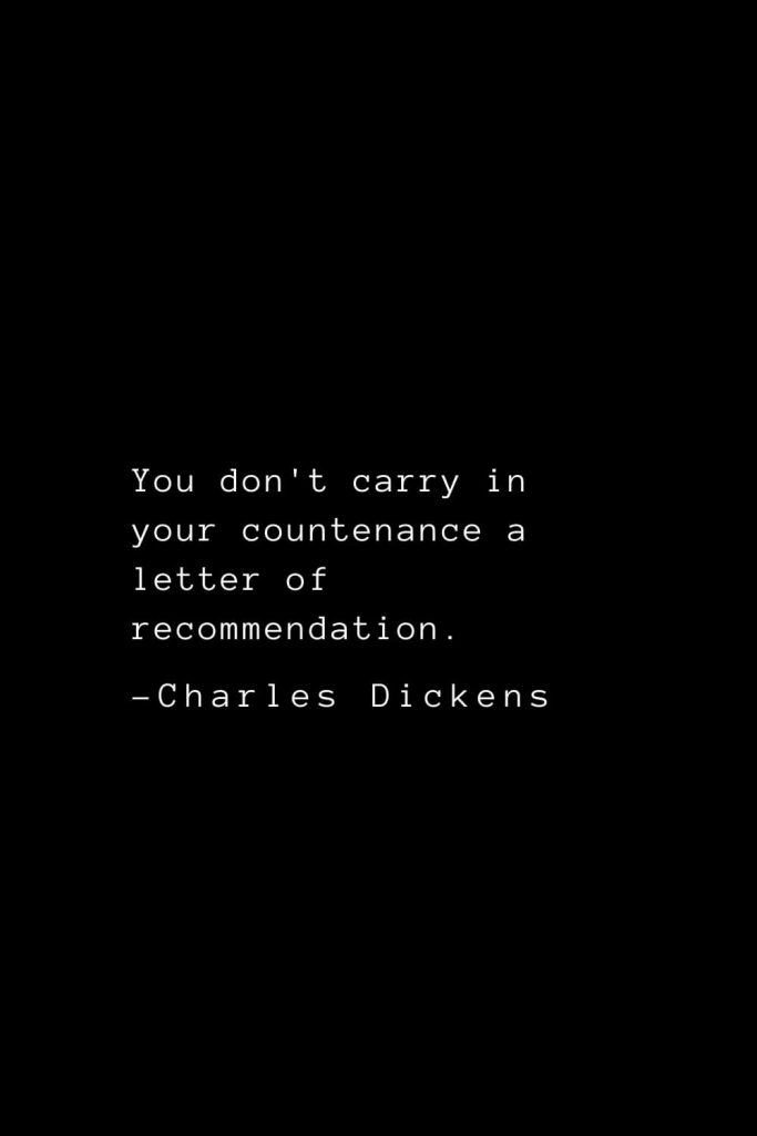 Charles Dickens Quotes (74): You don't carry in your countenance a letter of recommendation.