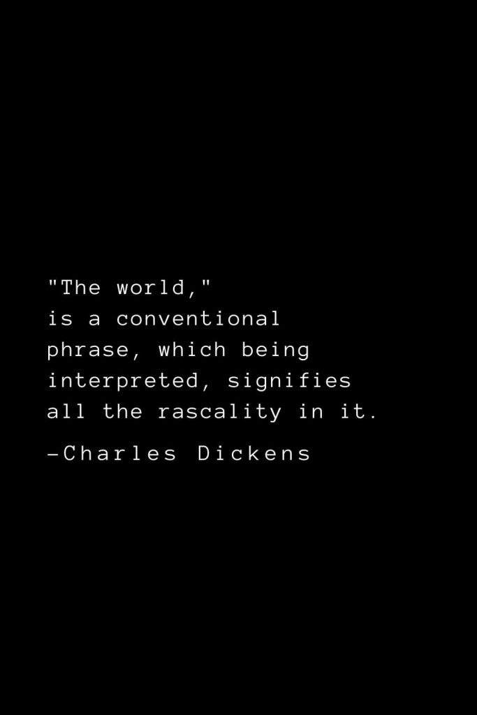 Charles Dickens Quotes (75): "The world," is a conventional phrase, which being interpreted, signifies all the rascality in it.