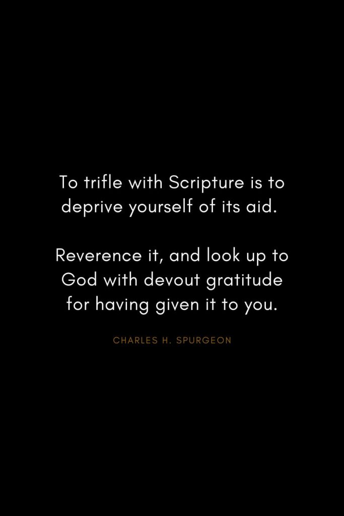 Charles H. Spurgeon Quotes (1): To trifle with Scripture is to deprive yourself of its aid. Reverence it, and look up to God with devout gratitude for having given it to you.