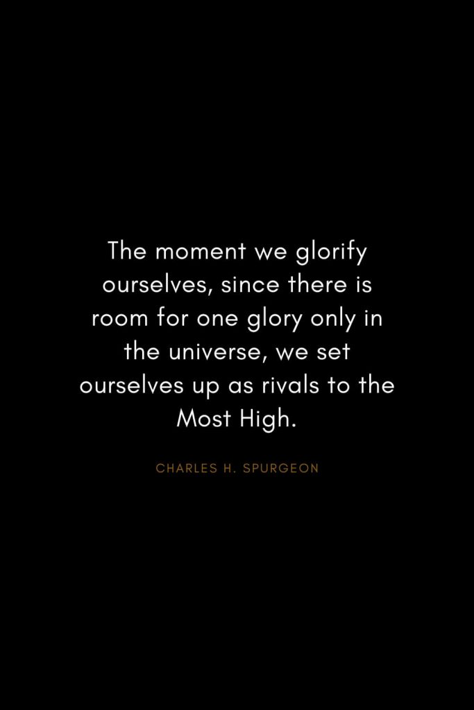 Charles H. Spurgeon Quotes (10): The moment we glorify ourselves, since there is room for one glory only in the universe, we set ourselves up as rivals to the Most High.