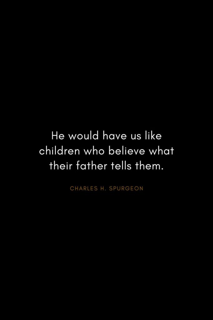 Charles H. Spurgeon Quotes (21): He would have us like children who believe what their father tells them.