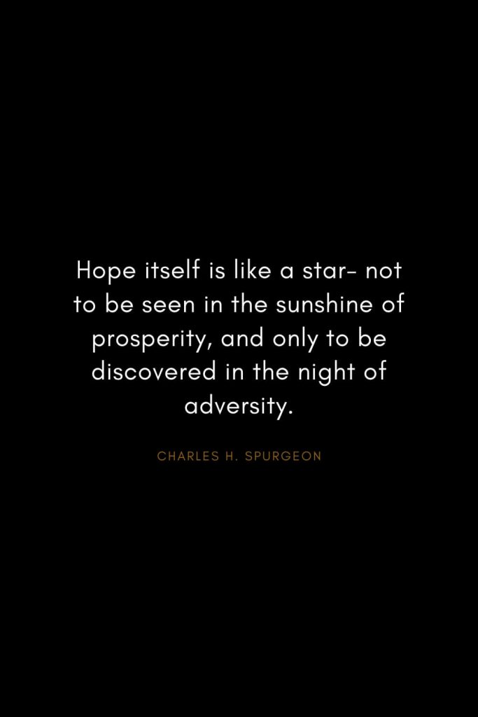 Charles H. Spurgeon Quotes (22): Hope itself is like a star- not to be seen in the sunshine of prosperity, and only to be discovered in the night of adversity.