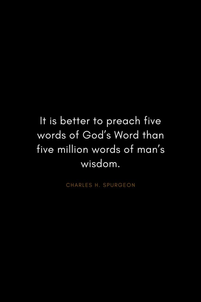 Charles H. Spurgeon Quotes (25): It is better to preach five words of God’s Word than five million words of man’s wisdom.