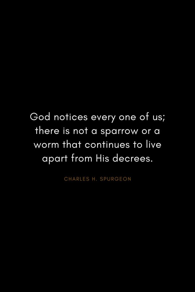 Charles H. Spurgeon Quotes (5): God notices every one of us; there is not a sparrow or a worm that continues to live apart from His decrees.