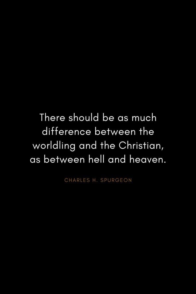 Charles H. Spurgeon Quotes (7): There should be as much difference between the worldling and the Christian, as between hell and heaven.