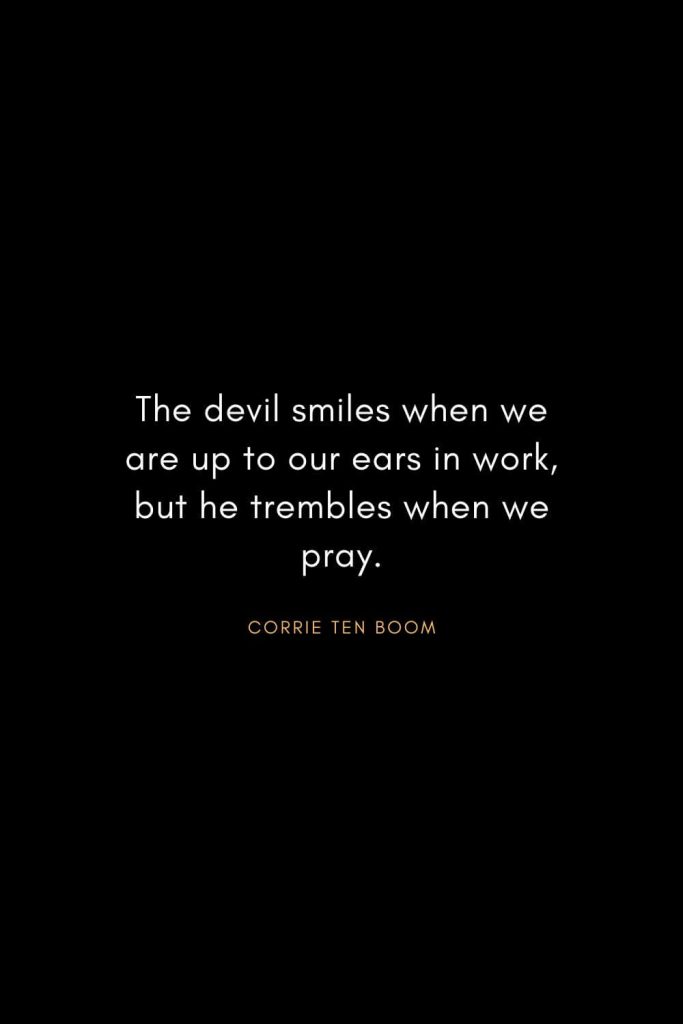 Corrie ten Boom Quotes (15): The devil smiles when we are up to our ears in work, but he trembles when we pray.